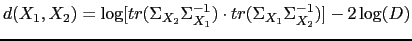 $\displaystyle d(X_{1}, X_{2})=\log[tr(\Sigma_{X_{2}}\Sigma_{X_{1}}^{-1}) \cdot tr(\Sigma_{X_{1}}\Sigma_{X_{2}}^{-1})]-2\log(D)$