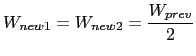 $\displaystyle W_{new1} = W_{new2} = \frac{W_{prev}}{2}$