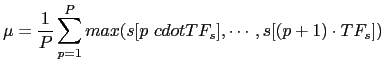 $\displaystyle \mu = \frac{1}{P}\sum_{p=1}^{P}max(s[p \ cdot TF_{s}], \cdots, s[(p+1)\cdot TF_{s}])$