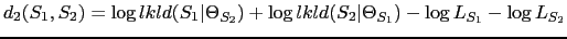 $\displaystyle d_{2}(S_{1}, S_{2}) = \log lkld(S_{1}\vert\Theta_{S_{2}}) + \log lkld(S_{2}\vert\Theta_{S_{1}}) - \log L_{S_{1}} - \log L_{S_{2}}$