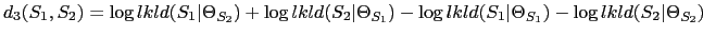 $\displaystyle d_{3}(S_{1}, S_{2}) = \log lkld(S_{1}\vert\Theta_{S_{2}}) + \log...
...}) - \log lkld(S_{1}\vert\Theta_{S_{1}}) - \log lkld(S_{2}\vert\Theta_{S_{2}})$
