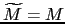 $ \widetilde{M} = M$