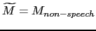$ \widetilde{M}=M_{non-speech}$