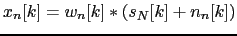 $\displaystyle x_{n}[k] = w_{n}[k] * (s_{N}[k] + n_{n}[k])$
