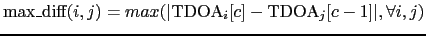 $\mbox{max\_diff}(i,j) = max(\vert\mbox{TDOA}_{i}[c] -
\mbox{TDOA}_{j}[c-1]\vert, \forall i,j)$