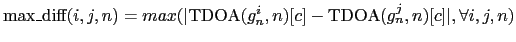 $\mbox{max\_diff}(i,j,n) =
max(\vert\mbox{TDOA}(g^{i}_{n},n)[c] - \mbox{TDOA}(g^{j}_{n},n)[c]\vert,
\forall i,j,n)$