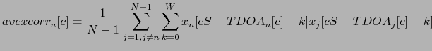 $\displaystyle avexcorr_{n}[c] = \frac{1}{N-1} \sum^{N-1}_{j=1, j\ne n} \sum_{k=0}^{W} x_{n}[cS-TDOA_{n}[c]-k] x_{j}[cS-TDOA_{j}[c]-k]$
