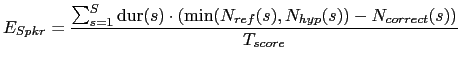 $\displaystyle E_{Spkr} = \frac{\sum_{s=1}^{S} \mbox{dur}(s) \cdot (\mbox{min}(N_{ref}(s), N_{hyp}(s)) - N_{correct}(s))}{T_{score}}$