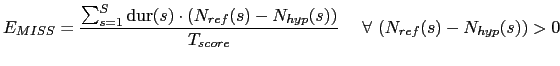 $\displaystyle E_{MISS} = \frac{\sum_{s=1}^{S} \mbox{dur}(s) \cdot (N_{ref}(s) -N_{hyp}(s))}{T_{score}} \ \ \ \ \forall \ (N_{ref}(s) -N_{hyp}(s)) > 0$