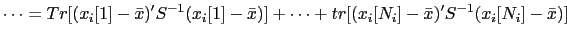 $\displaystyle \dots = Tr[(x_{i}[1]-\bar{x})' S^{-1} (x_{i}[1]-\bar{x})] + \dots + tr[(x_{i}[N_{i}]-\bar{x})' S^{-1} (x_{i}[N_{i}]-\bar{x})]$