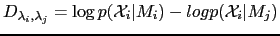 $\displaystyle D_{\lambda_{i}, \lambda_{j}}=\log p(\mathcal{X}_{i}\vert M_{i})-log p(\mathcal{X}_{i}\vert M_{j})$